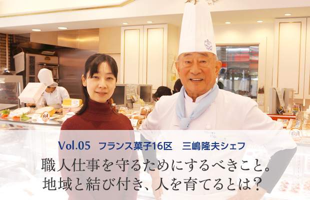 vol.5 フランス菓子16区 三嶋隆夫シェフ 職人仕事を守るためにするべきこと。地域と結び付き、人を育てるとは？